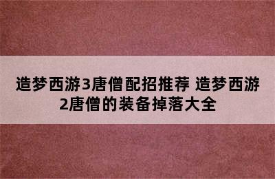 造梦西游3唐僧配招推荐 造梦西游2唐僧的装备掉落大全